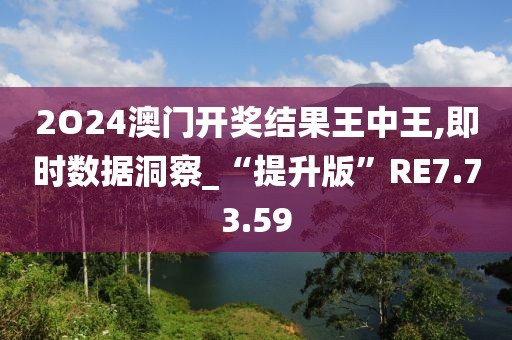 2O24澳门开奖结果王中王,即时数据洞察_“提升版”RE7.73.59