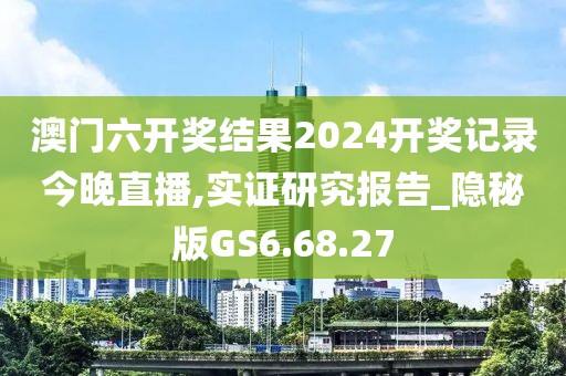 澳门六开奖结果2024开奖记录今晚直播,实证研究报告_隐秘版GS6.68.27