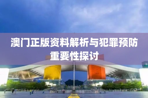 澳门正版资料解析与犯罪预防重要性探讨