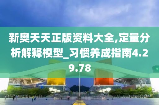 新奥天天正版资料大全,定量分析解释模型_习惯养成指南4.29.78
