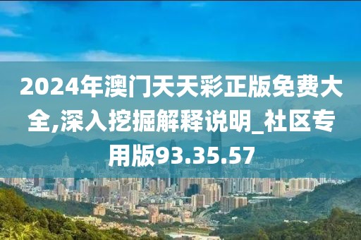 2024年澳门天天彩正版免费大全,深入挖掘解释说明_社区专用版93.35.57