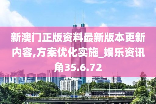新澳门正版资料最新版本更新内容,方案优化实施_娱乐资讯角35.6.72