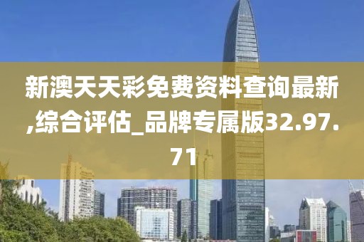 新澳天天彩免费资料查询最新,综合评估_品牌专属版32.97.71