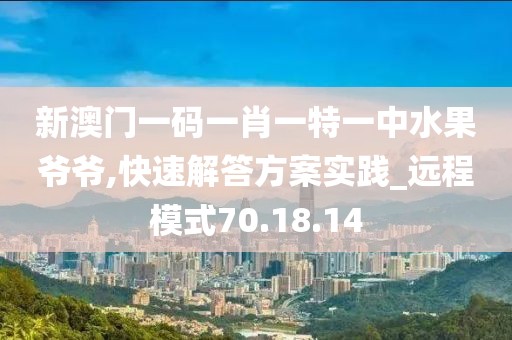 新澳门一码一肖一特一中水果爷爷,快速解答方案实践_远程模式70.18.14