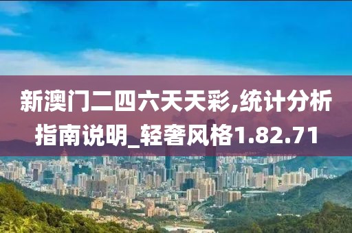 新澳门二四六天天彩,统计分析指南说明_轻奢风格1.82.71