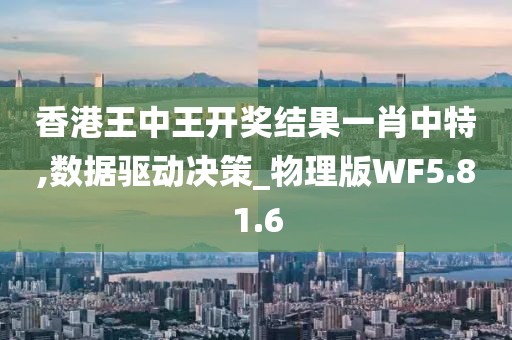 香港王中王开奖结果一肖中特,数据驱动决策_物理版WF5.81.6