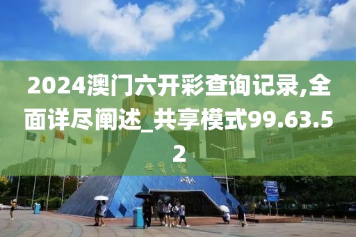 2024澳门六开彩查询记录,全面详尽阐述_共享模式99.63.52