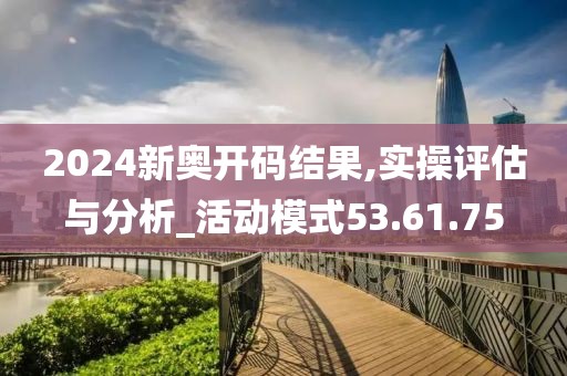 2024新奥开码结果,实操评估与分析_活动模式53.61.75
