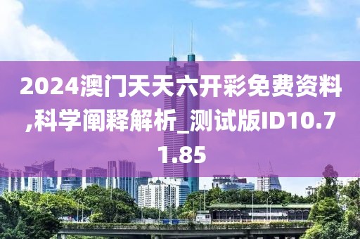 2024澳门天天六开彩免费资料,科学阐释解析_测试版ID10.71.85