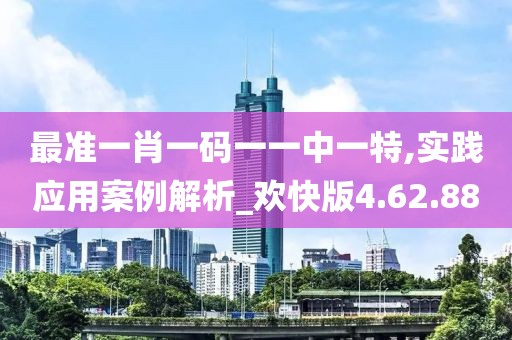 最准一肖一码一一中一特,实践应用案例解析_欢快版4.62.88