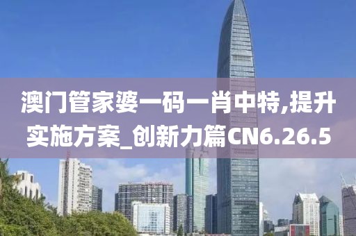 澳门管家婆一码一肖中特,提升实施方案_创新力篇CN6.26.50
