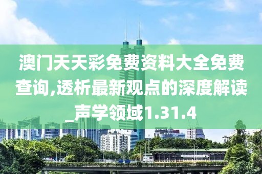 澳门天天彩免费资料大全免费查询,透析最新观点的深度解读_声学领域1.31.4