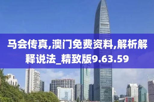 马会传真,澳门免费资料,解析解释说法_精致版9.63.59
