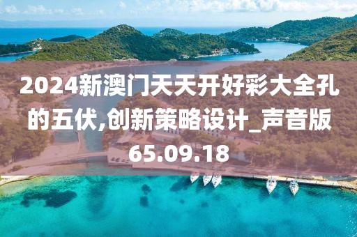 2024新澳门天天开好彩大全孔的五伏,创新策略设计_声音版65.09.18