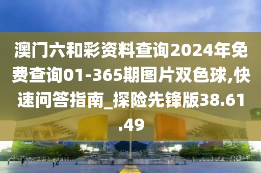 澳门六和彩资料查询2024年免费查询01-365期图片双色球,快速问答指南_探险先锋版38.61.49