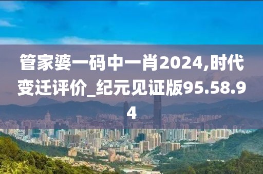 管家婆一码中一肖2024,时代变迁评价_纪元见证版95.58.94
