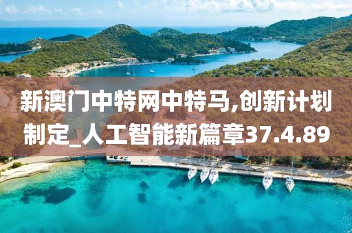 新澳门中特网中特马,创新计划制定_人工智能新篇章37.4.89