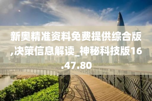 新奥精准资料免费提供综合版,决策信息解读_神秘科技版16.47.80