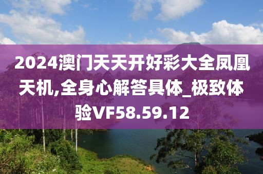 2024澳门天天开好彩大全凤凰天机,全身心解答具体_极致体验VF58.59.12