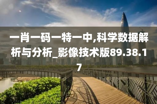 一肖一码一特一中,科学数据解析与分析_影像技术版89.38.17