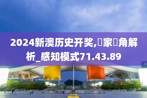 2024新澳历史开奖,專家視角解析_感知模式71.43.89