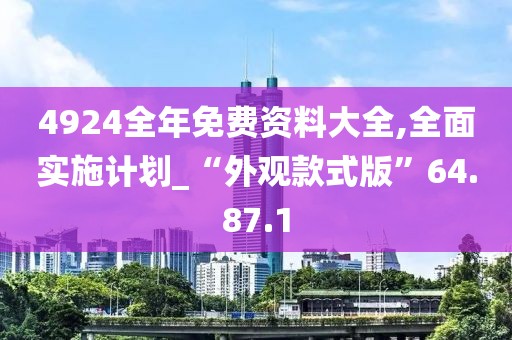4924全年免费资料大全,全面实施计划_“外观款式版”64.87.1