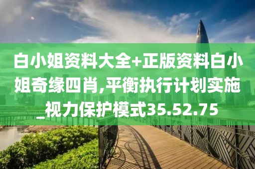 白小姐资料大全+正版资料白小姐奇缘四肖,平衡执行计划实施_视力保护模式35.52.75