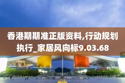香港期期准正版资料,行动规划执行_家居风向标9.03.68