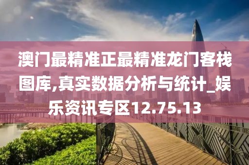 澳门最精准正最精准龙门客栈图库,真实数据分析与统计_娱乐资讯专区12.75.13
