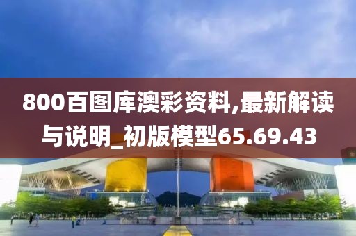 800百图库澳彩资料,最新解读与说明_初版模型65.69.43