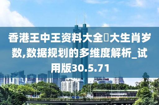 香港王中王资料大全枓大生肖岁数,数据规划的多维度解析_试用版30.5.71