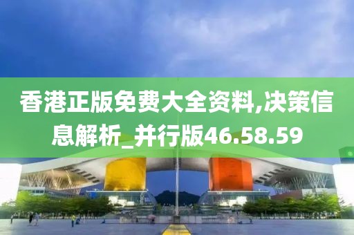香港正版免费大全资料,决策信息解析_并行版46.58.59