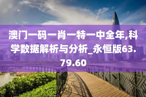 澳门一码一肖一特一中全年,科学数据解析与分析_永恒版63.79.60