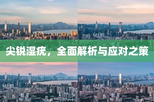 尖锐湿疣，全面解析与应对之策