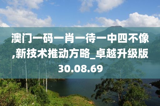 澳门一码一肖一待一中四不像,新技术推动方略_卓越升级版30.08.69
