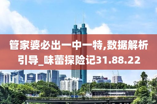 管家婆必出一中一特,数据解析引导_味蕾探险记31.88.22