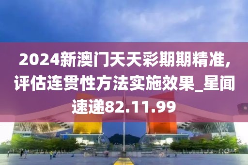 2024新澳门天天彩期期精准,评估连贯性方法实施效果_星闻速递82.11.99
