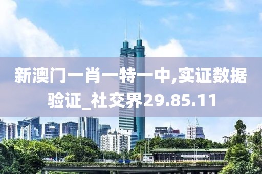 新澳门一肖一特一中,实证数据验证_社交界29.85.11