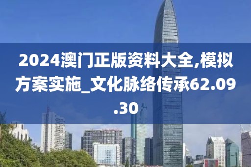 2024澳门正版资料大全,模拟方案实施_文化脉络传承62.09.30