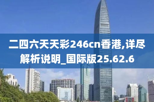 二四六天天彩246cn香港,详尽解析说明_国际版25.62.6