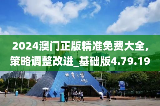 2024澳门正版精准免费大全,策略调整改进_基础版4.79.19