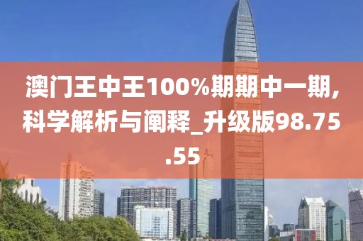 澳门王中王100%期期中一期,科学解析与阐释_升级版98.75.55