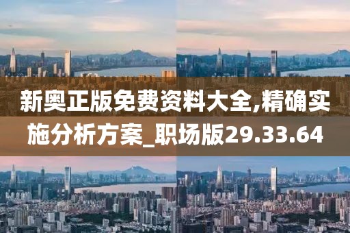 新奥正版免费资料大全,精确实施分析方案_职场版29.33.64