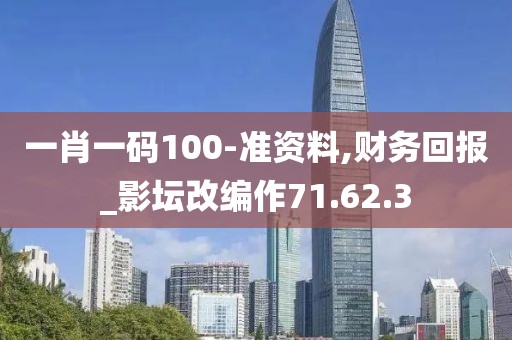 一肖一码100-准资料,财务回报_影坛改编作71.62.3