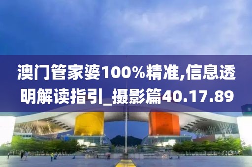 澳门管家婆100%精准,信息透明解读指引_摄影篇40.17.89