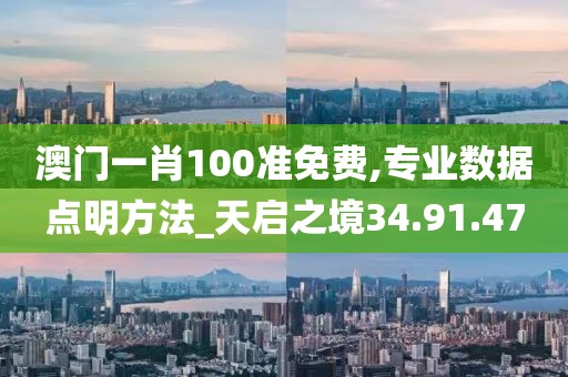 澳门一肖100准免费,专业数据点明方法_天启之境34.91.47