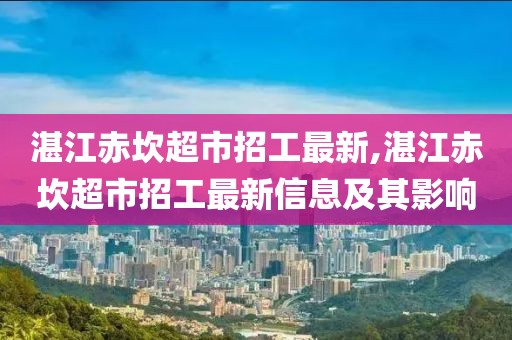 湛江赤坎超市招工最新,湛江赤坎超市招工最新信息及其影响
