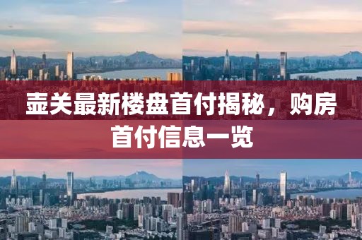 壶关最新楼盘首付揭秘，购房首付信息一览