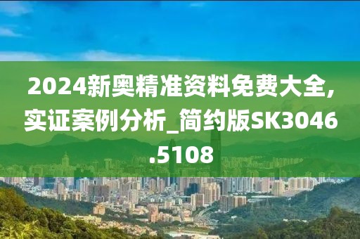 2024新奥精准资料免费大全,实证案例分析_简约版SK3046.5108
