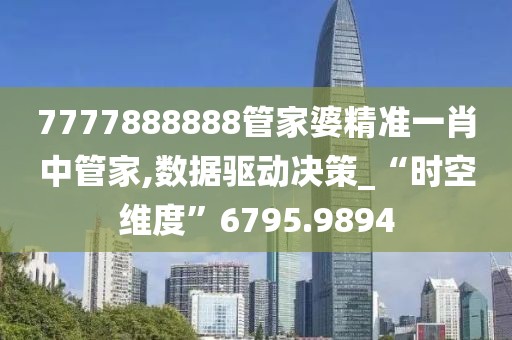 7777888888管家婆精准一肖中管家,数据驱动决策_“时空维度”6795.9894